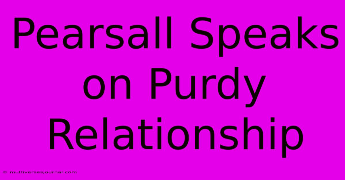 Pearsall Speaks On Purdy Relationship