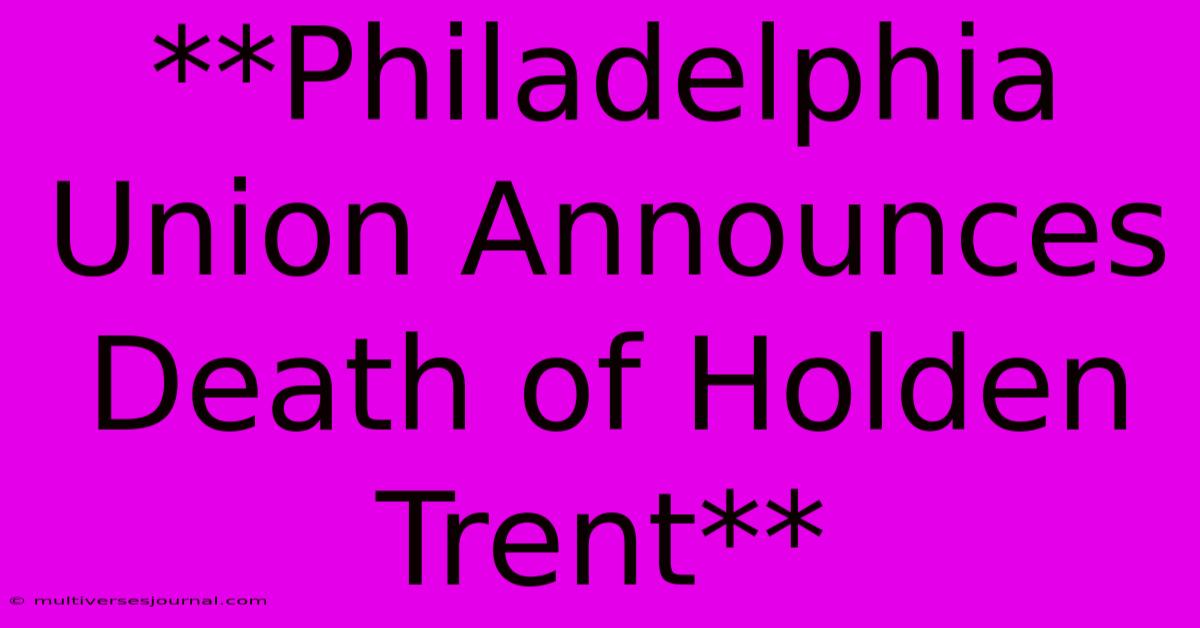 **Philadelphia Union Announces Death Of Holden Trent**