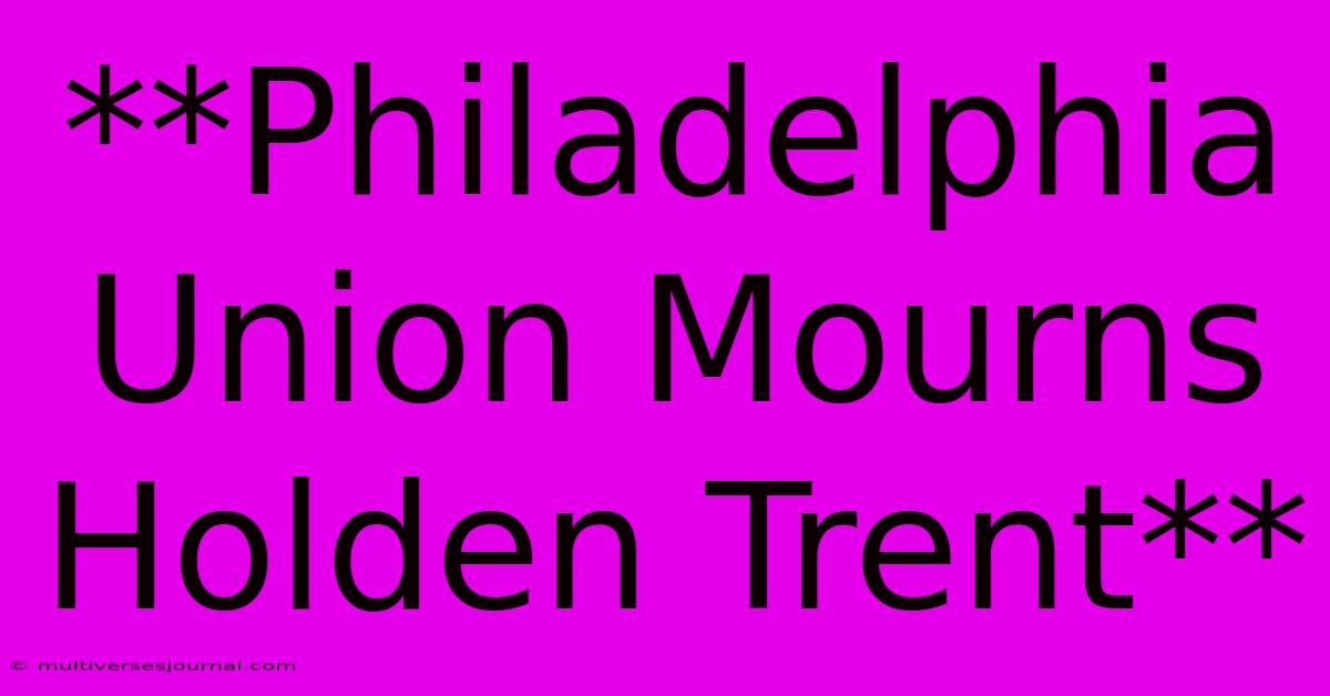 **Philadelphia Union Mourns Holden Trent**