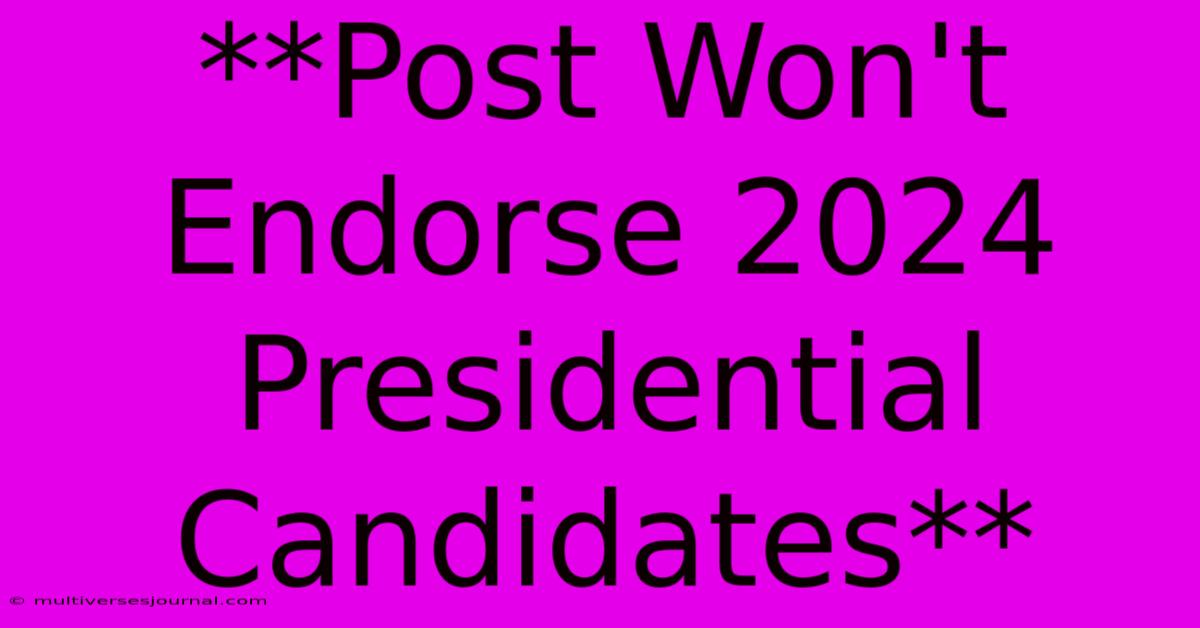 **Post Won't Endorse 2024 Presidential Candidates**