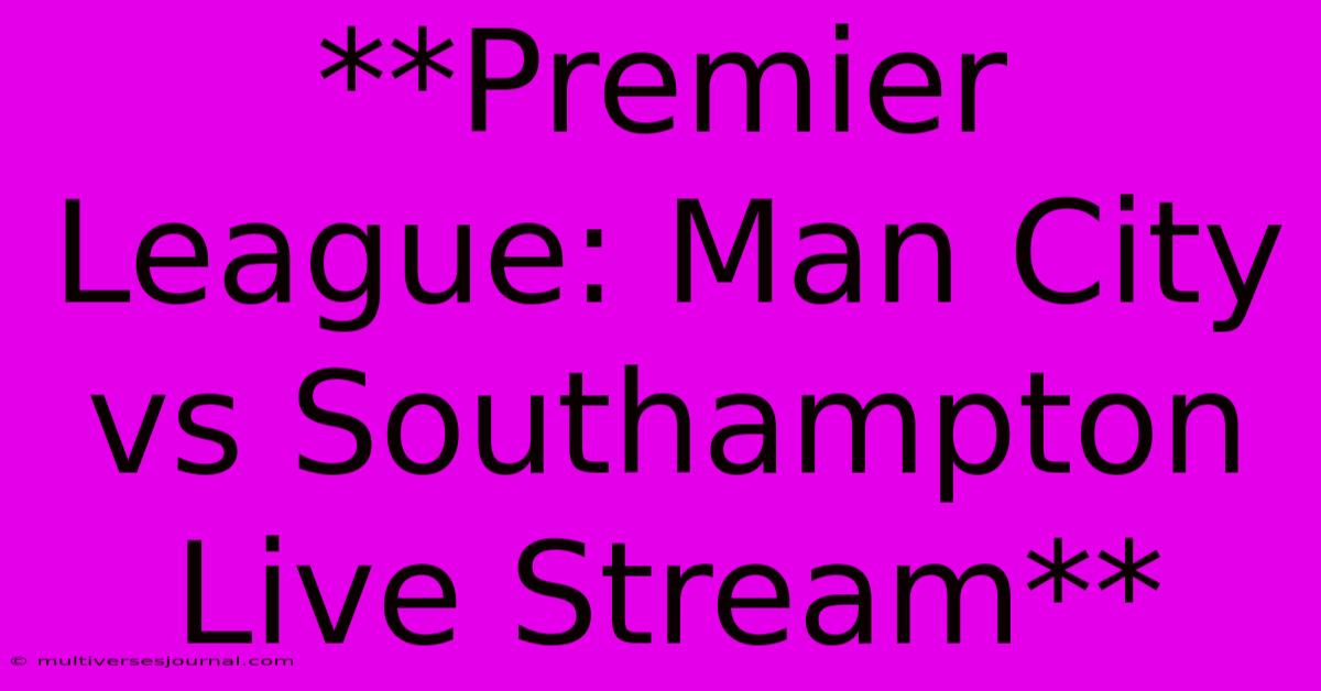 **Premier League: Man City Vs Southampton Live Stream** 