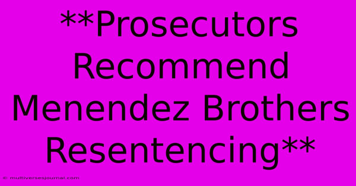 **Prosecutors Recommend Menendez Brothers Resentencing**