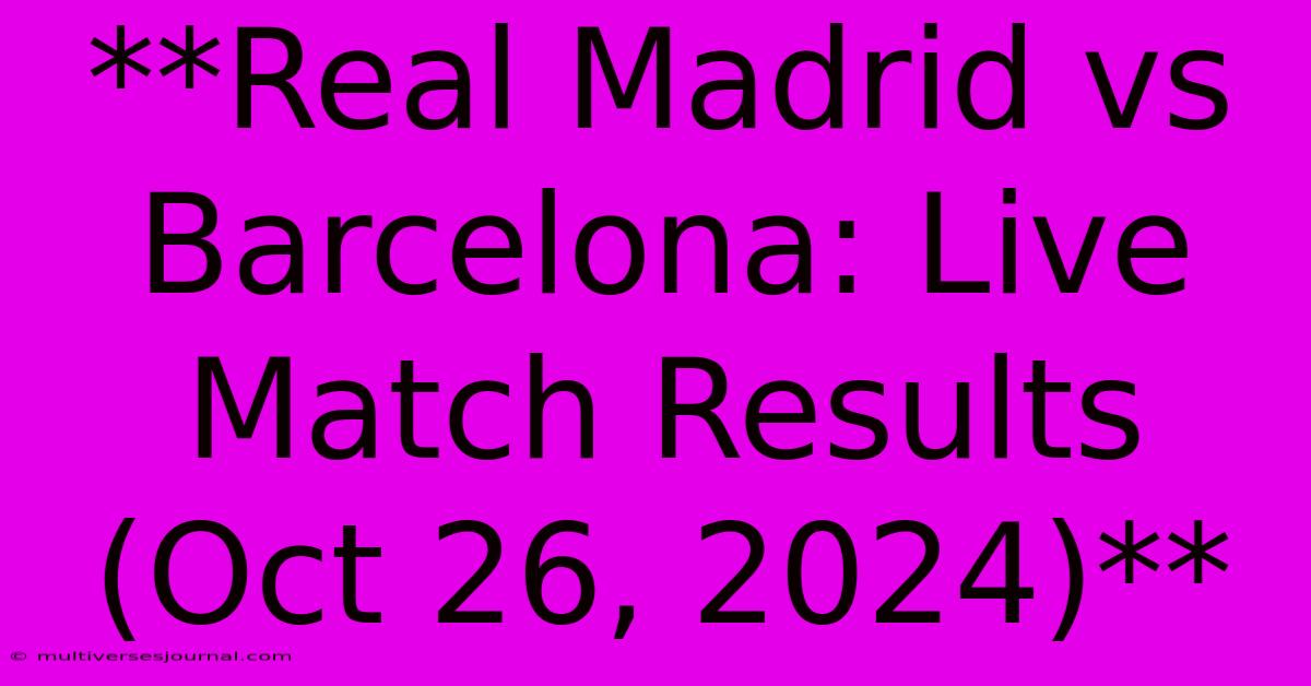 **Real Madrid Vs Barcelona: Live Match Results (Oct 26, 2024)** 