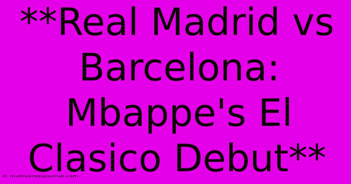 **Real Madrid Vs Barcelona: Mbappe's El Clasico Debut**