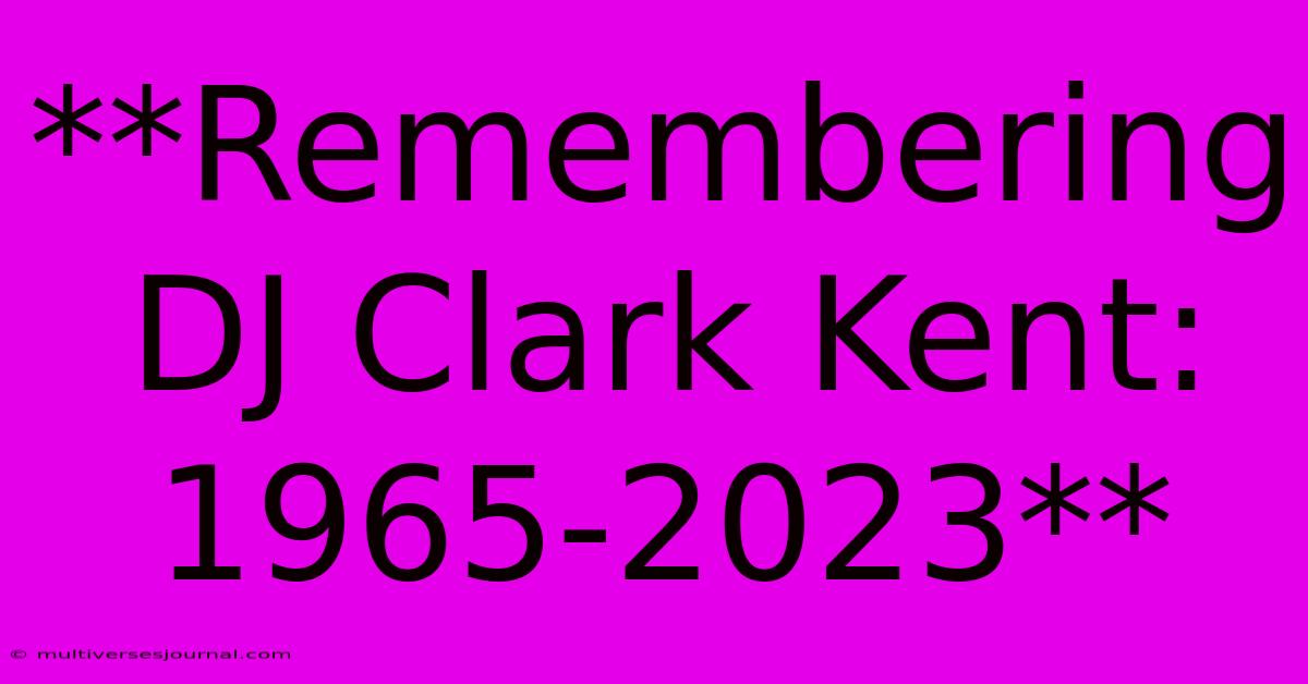 **Remembering DJ Clark Kent: 1965-2023**