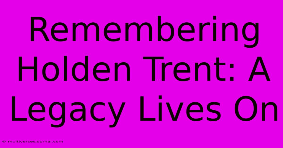 Remembering Holden Trent: A Legacy Lives On