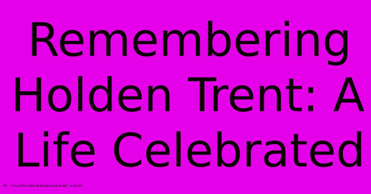 Remembering Holden Trent: A Life Celebrated