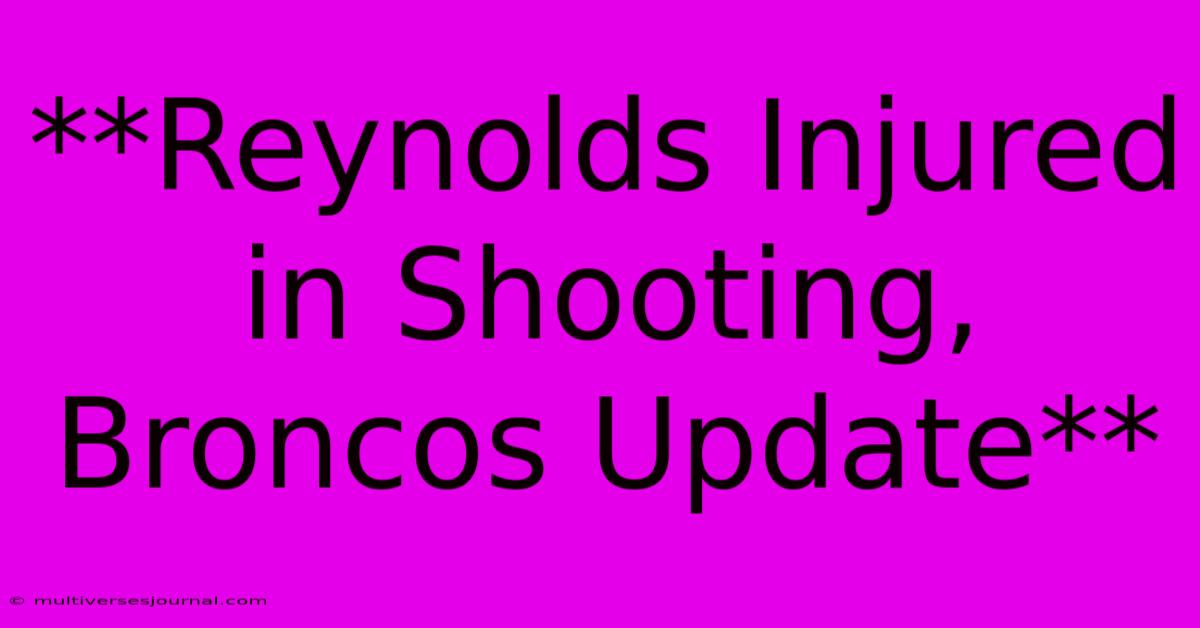 **Reynolds Injured In Shooting, Broncos Update**