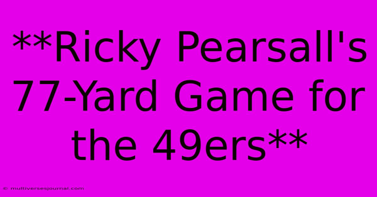 **Ricky Pearsall's 77-Yard Game For The 49ers**