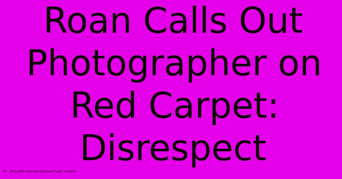 Roan Calls Out Photographer On Red Carpet: Disrespect