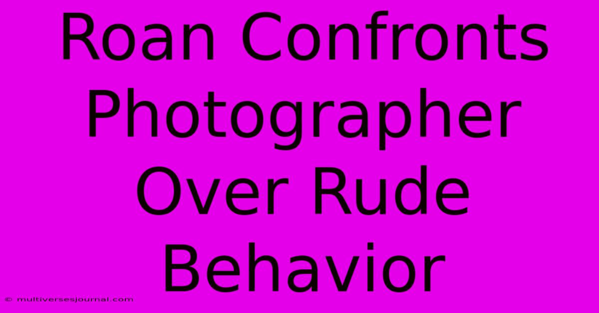 Roan Confronts Photographer Over Rude Behavior