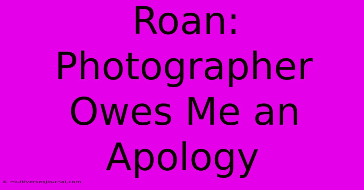 Roan: Photographer Owes Me An Apology 