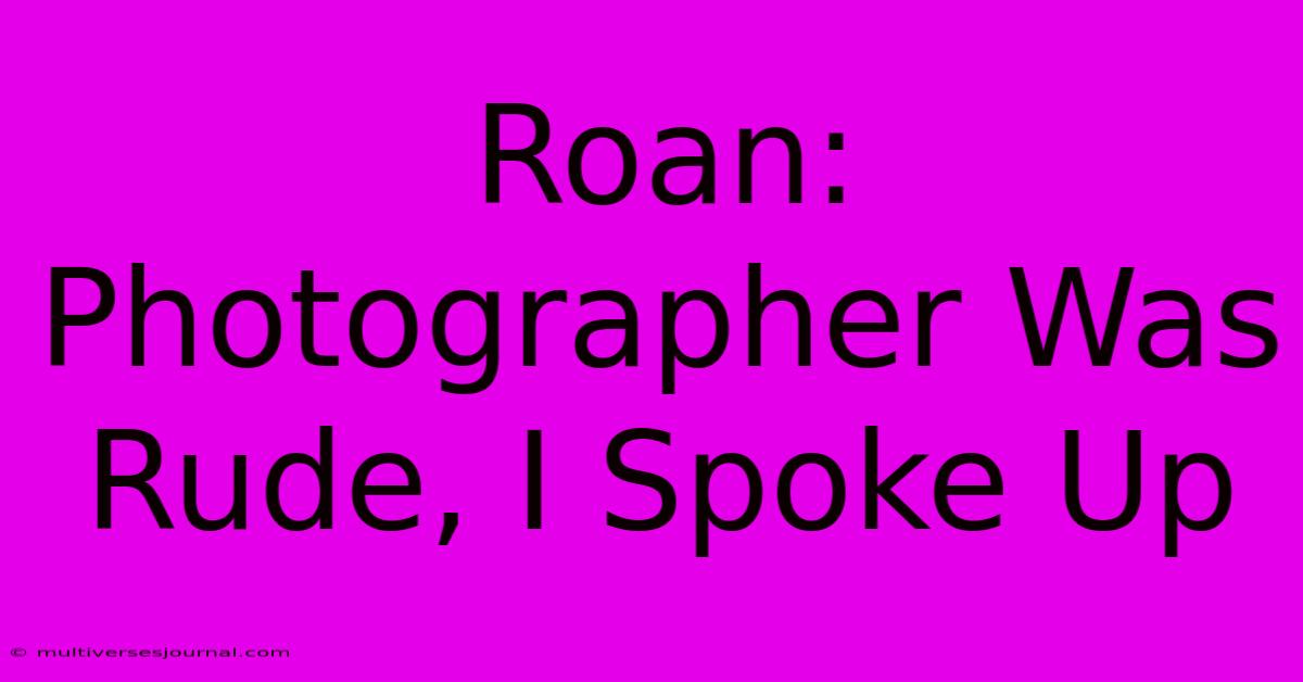 Roan: Photographer Was Rude, I Spoke Up 