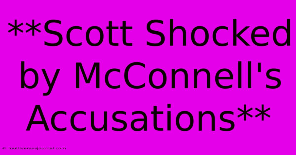 **Scott Shocked By McConnell's Accusations**