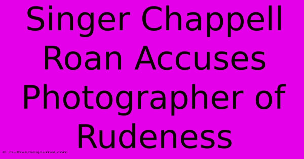 Singer Chappell Roan Accuses Photographer Of Rudeness