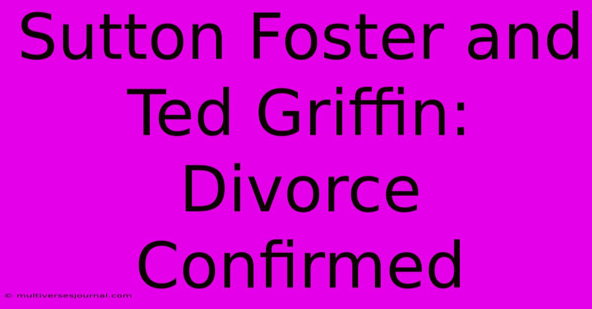 Sutton Foster And Ted Griffin: Divorce Confirmed 