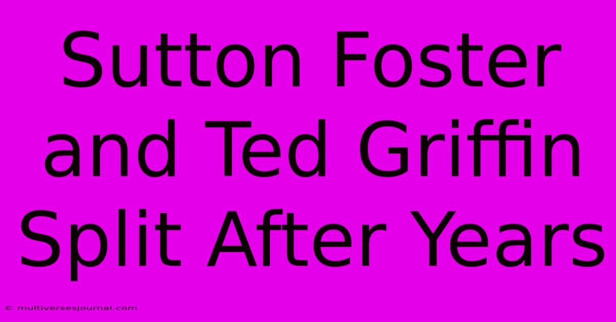 Sutton Foster And Ted Griffin Split After Years