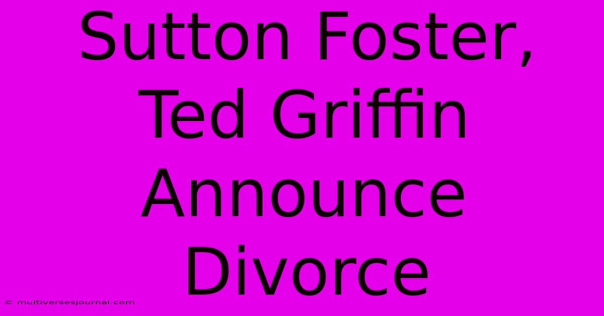 Sutton Foster, Ted Griffin Announce Divorce