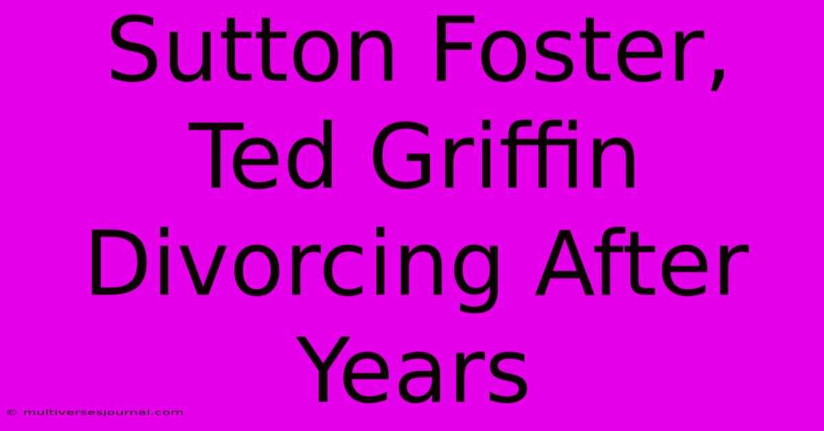 Sutton Foster, Ted Griffin Divorcing After Years