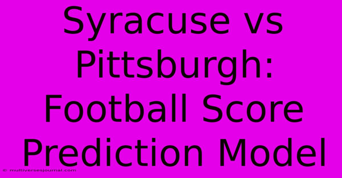 Syracuse Vs Pittsburgh: Football Score Prediction Model