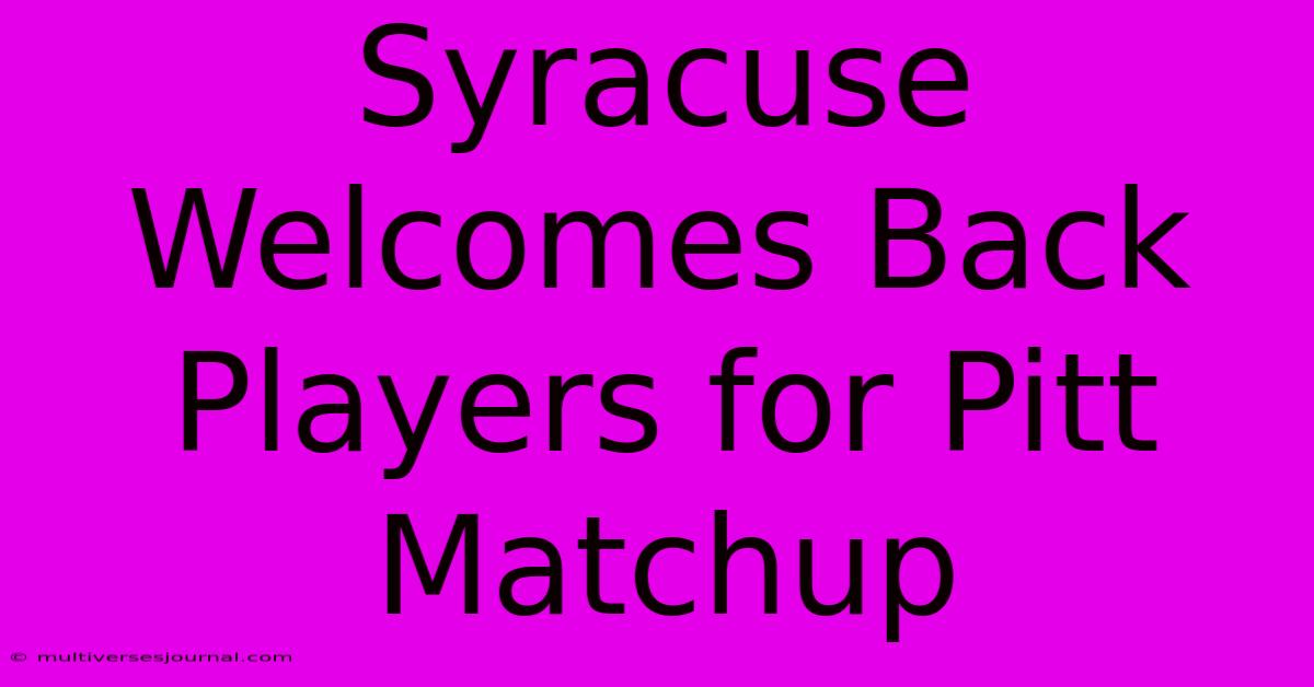 Syracuse Welcomes Back Players For Pitt Matchup 