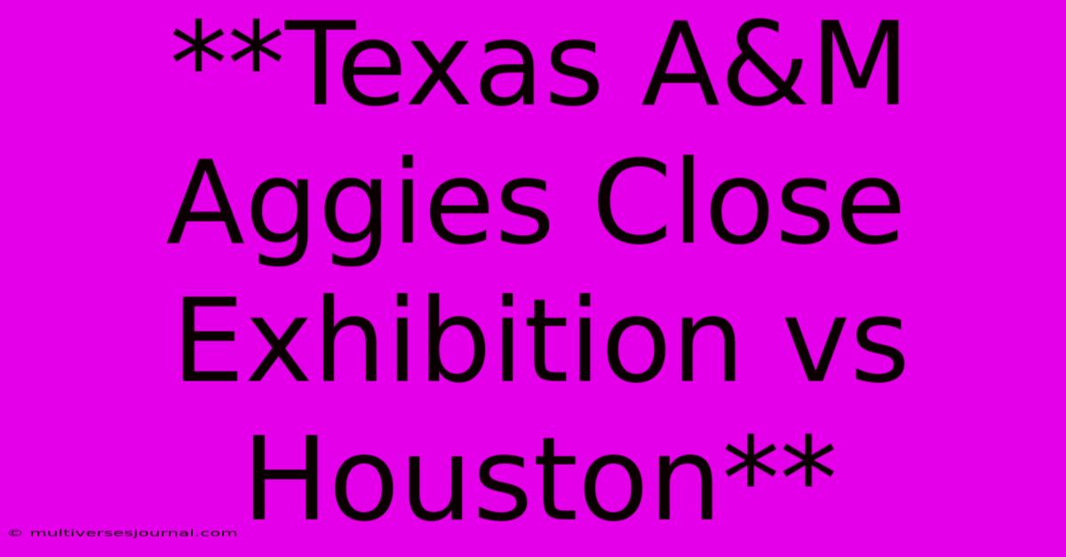 **Texas A&M Aggies Close Exhibition Vs Houston**