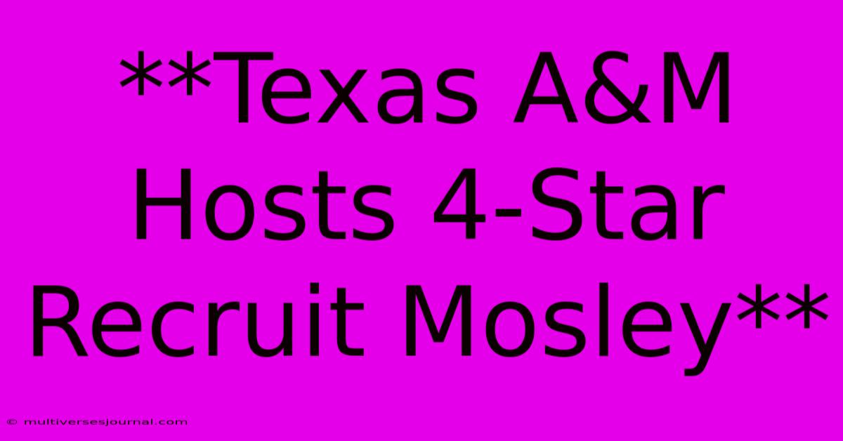 **Texas A&M Hosts 4-Star Recruit Mosley** 