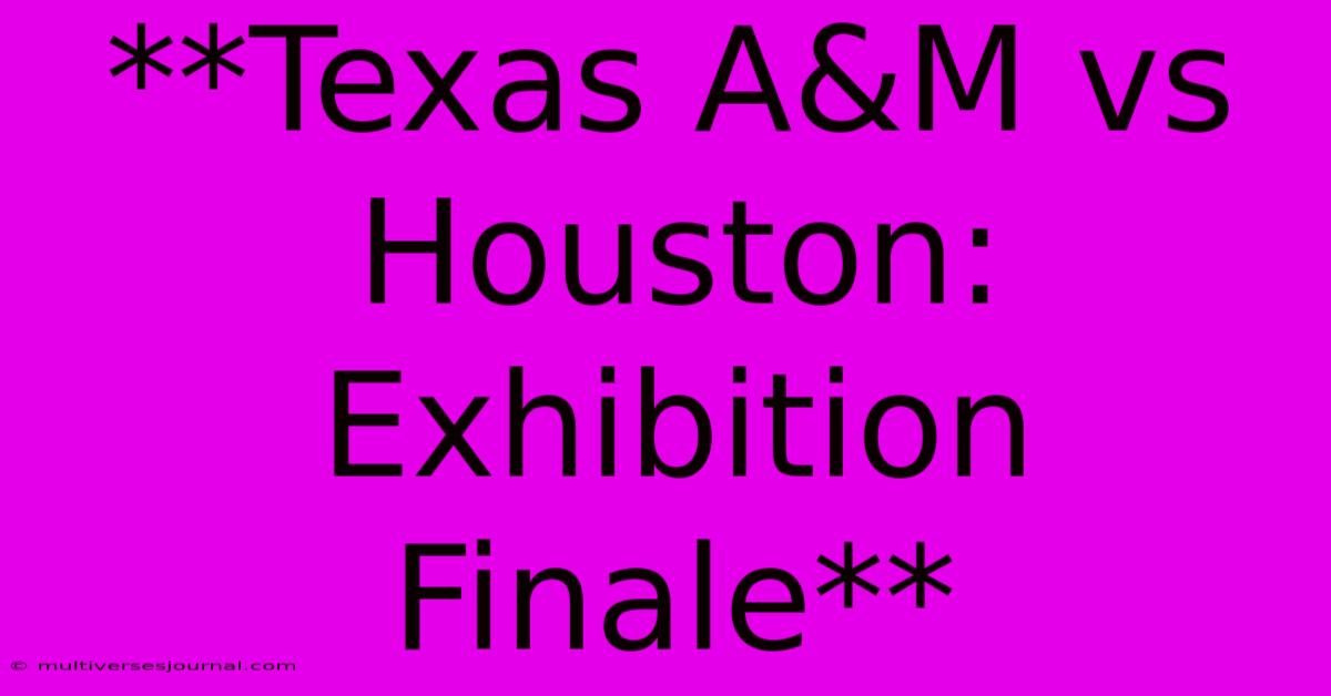 **Texas A&M Vs Houston: Exhibition Finale**