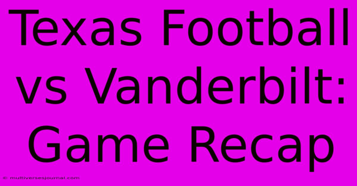 Texas Football Vs Vanderbilt: Game Recap