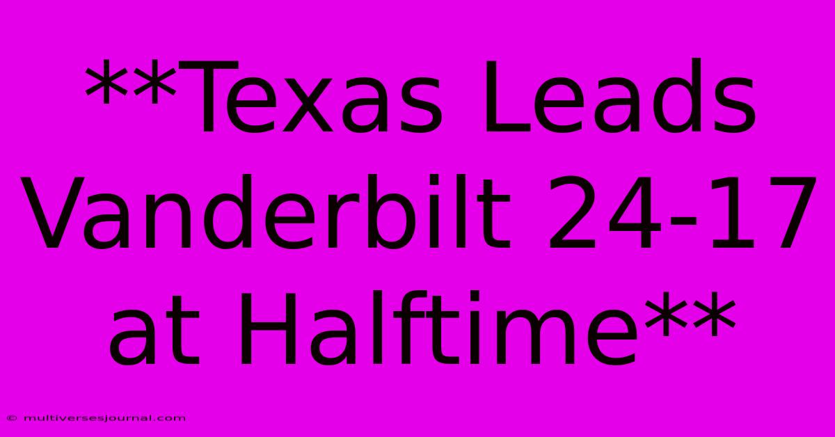 **Texas Leads Vanderbilt 24-17 At Halftime**