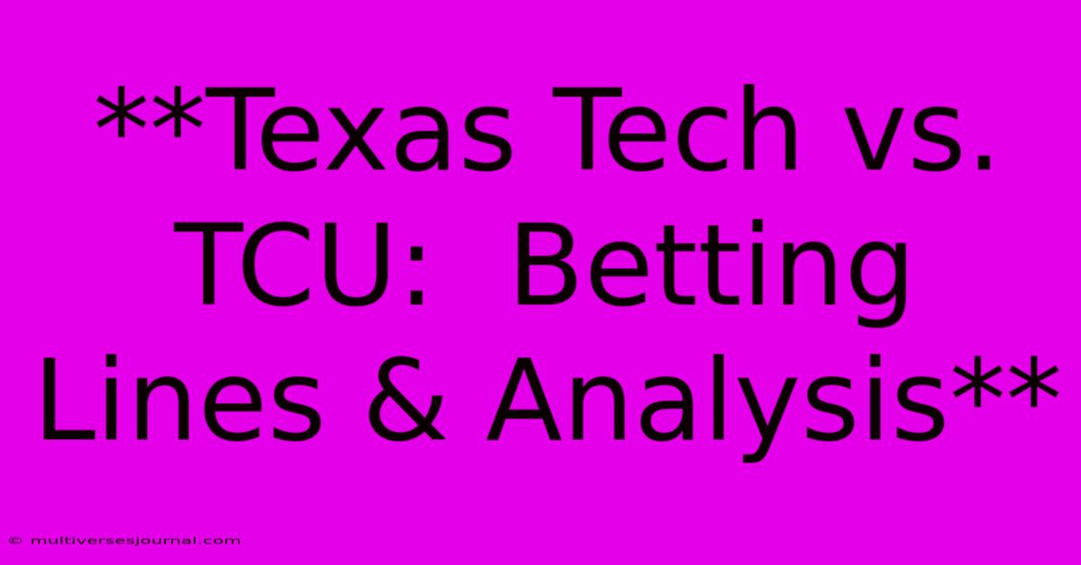 **Texas Tech Vs. TCU:  Betting Lines & Analysis**