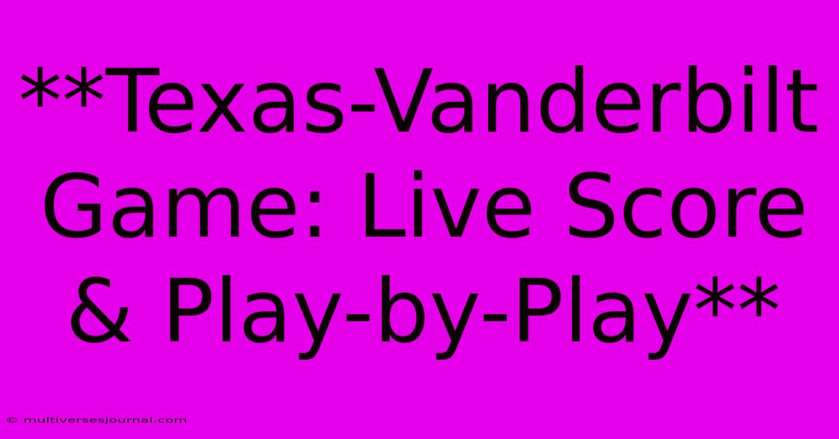 **Texas-Vanderbilt Game: Live Score & Play-by-Play**