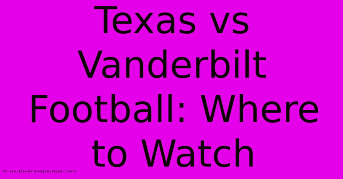 Texas Vs Vanderbilt Football: Where To Watch