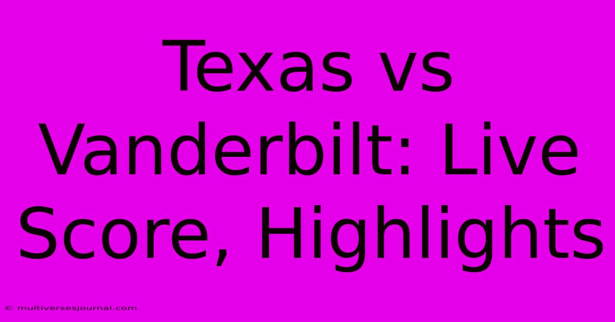 Texas Vs Vanderbilt: Live Score, Highlights