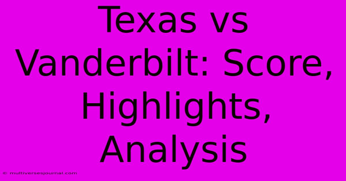 Texas Vs Vanderbilt: Score, Highlights, Analysis 