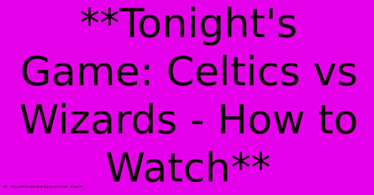 **Tonight's Game: Celtics Vs Wizards - How To Watch** 