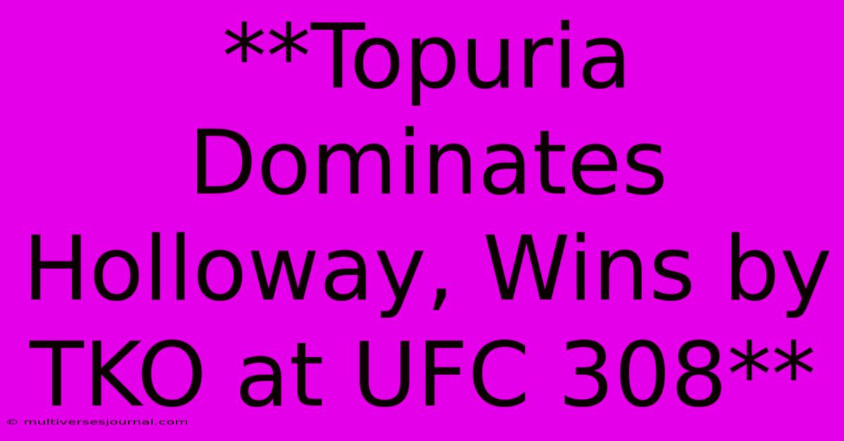 **Topuria Dominates Holloway, Wins By TKO At UFC 308**