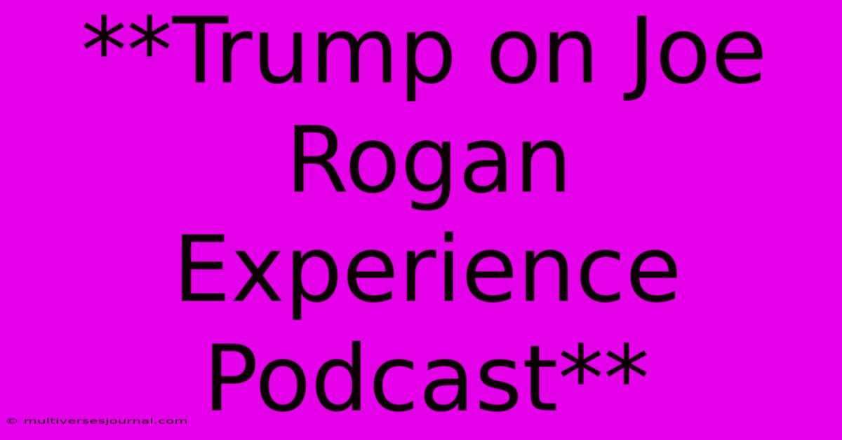 **Trump On Joe Rogan Experience Podcast**