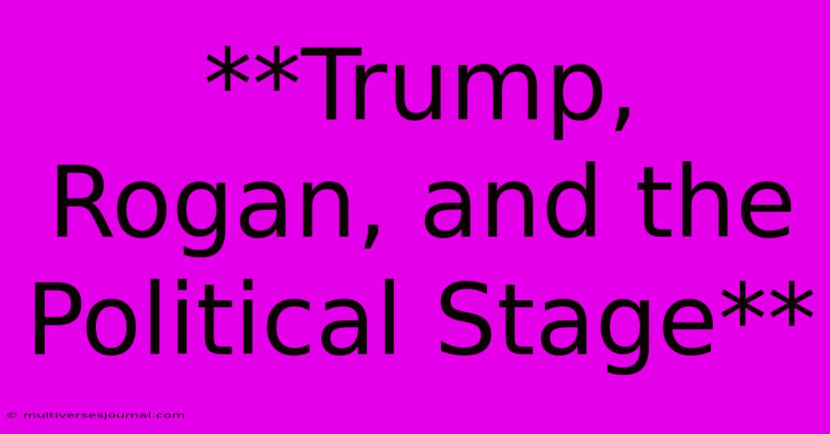 **Trump, Rogan, And The Political Stage**