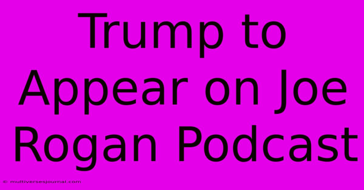 Trump To Appear On Joe Rogan Podcast