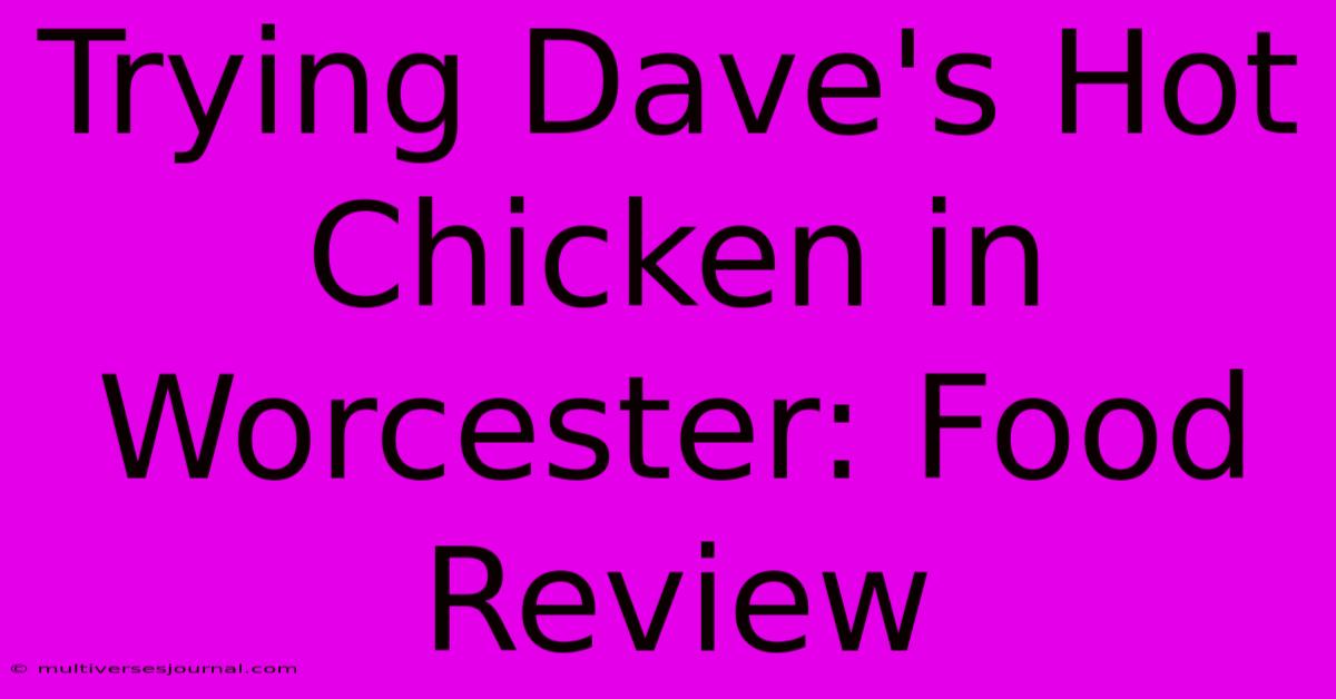 Trying Dave's Hot Chicken In Worcester: Food Review