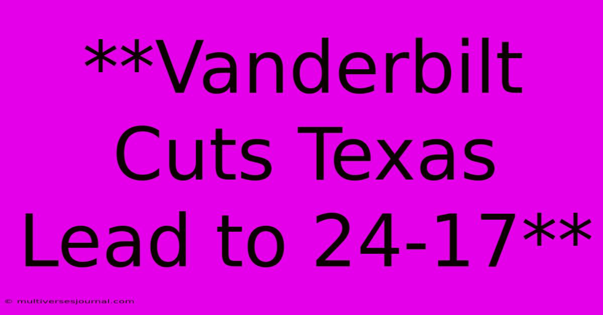 **Vanderbilt Cuts Texas Lead To 24-17**