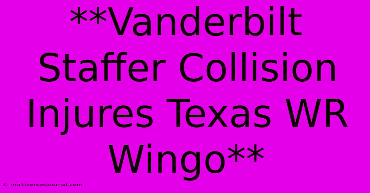 **Vanderbilt Staffer Collision Injures Texas WR Wingo** 