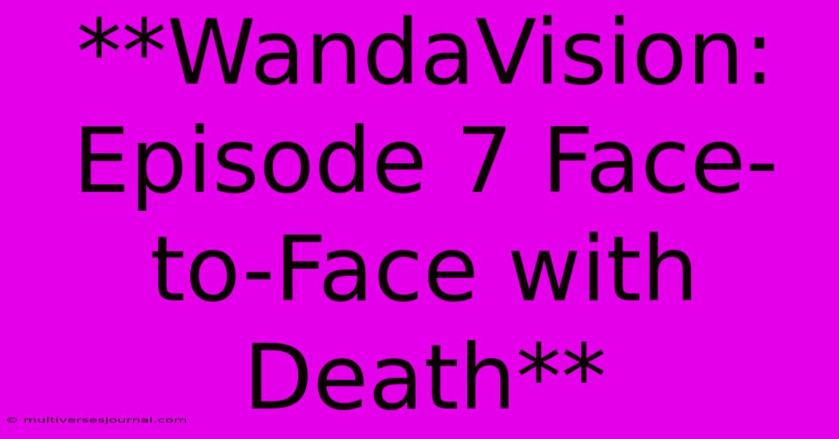 **WandaVision: Episode 7 Face-to-Face With Death**