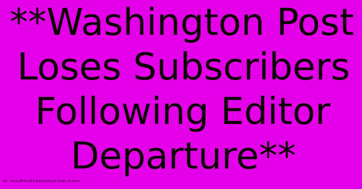 **Washington Post Loses Subscribers Following Editor Departure**