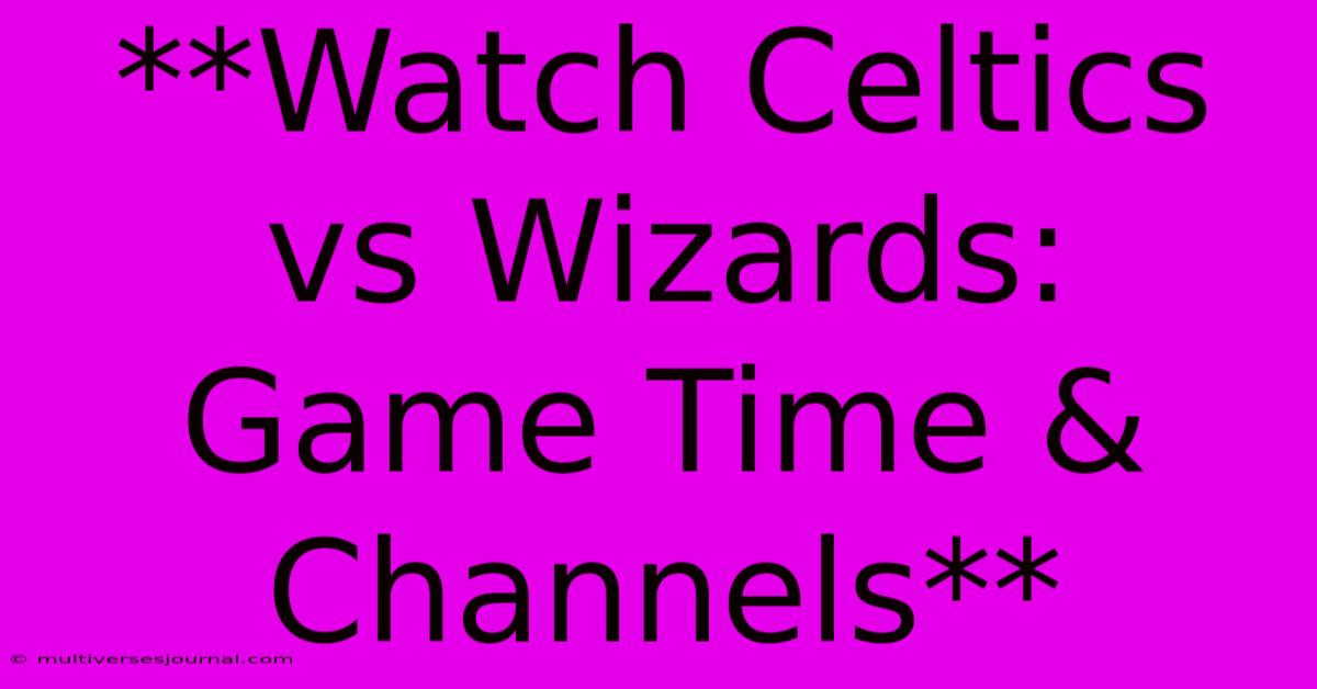 **Watch Celtics Vs Wizards: Game Time & Channels**