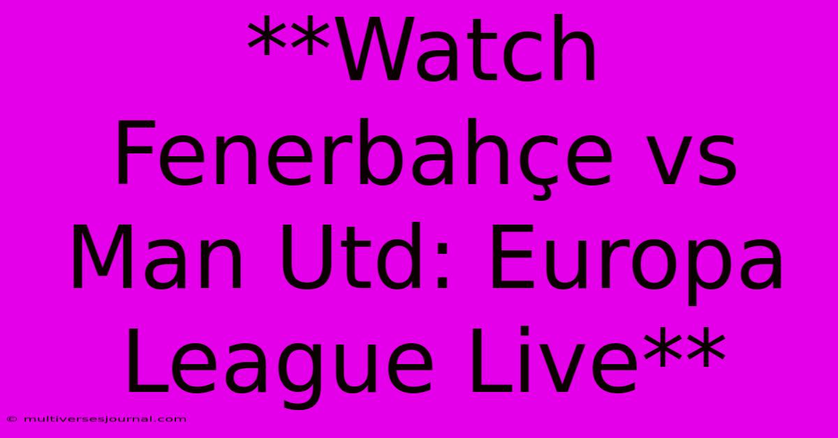 **Watch Fenerbahçe Vs Man Utd: Europa League Live**