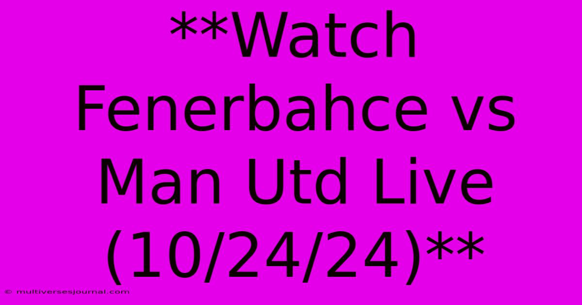 **Watch Fenerbahce Vs Man Utd Live (10/24/24)**