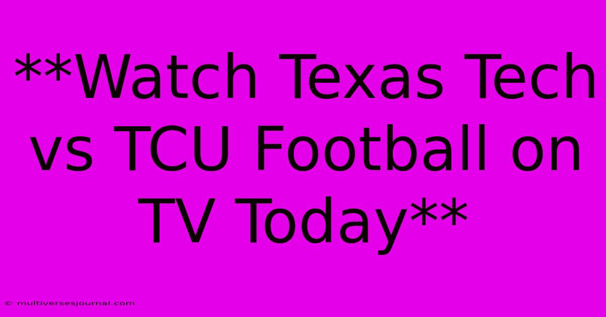 **Watch Texas Tech Vs TCU Football On TV Today**