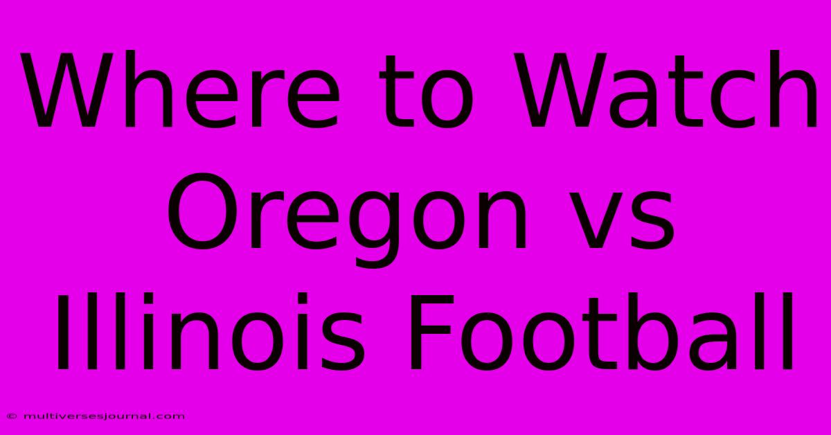 Where To Watch Oregon Vs Illinois Football